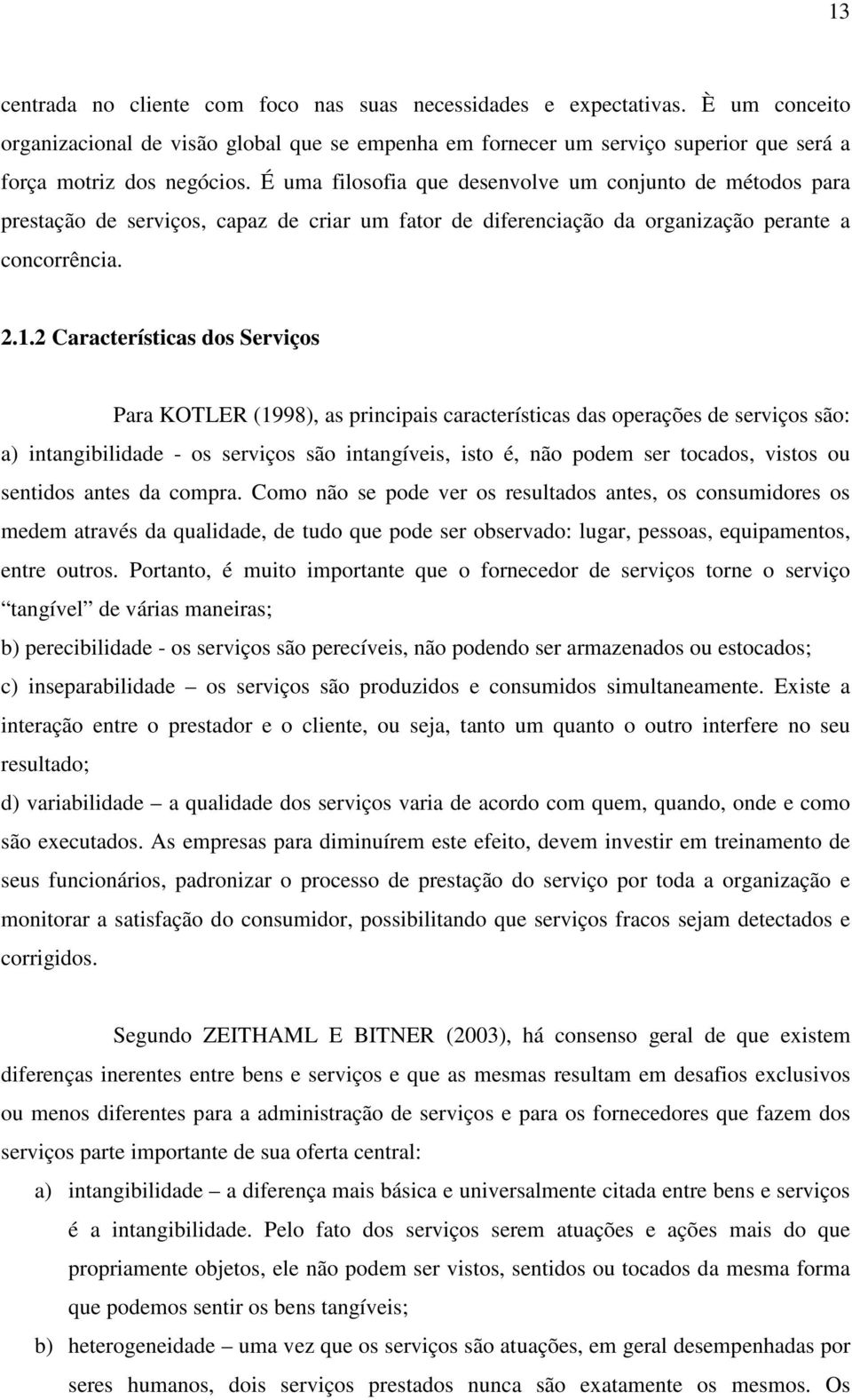 2 Características dos Serviços Para KOTLER (1998), as principais características das operações de serviços são: a) intangibilidade - os serviços são intangíveis, isto é, não podem ser tocados, vistos