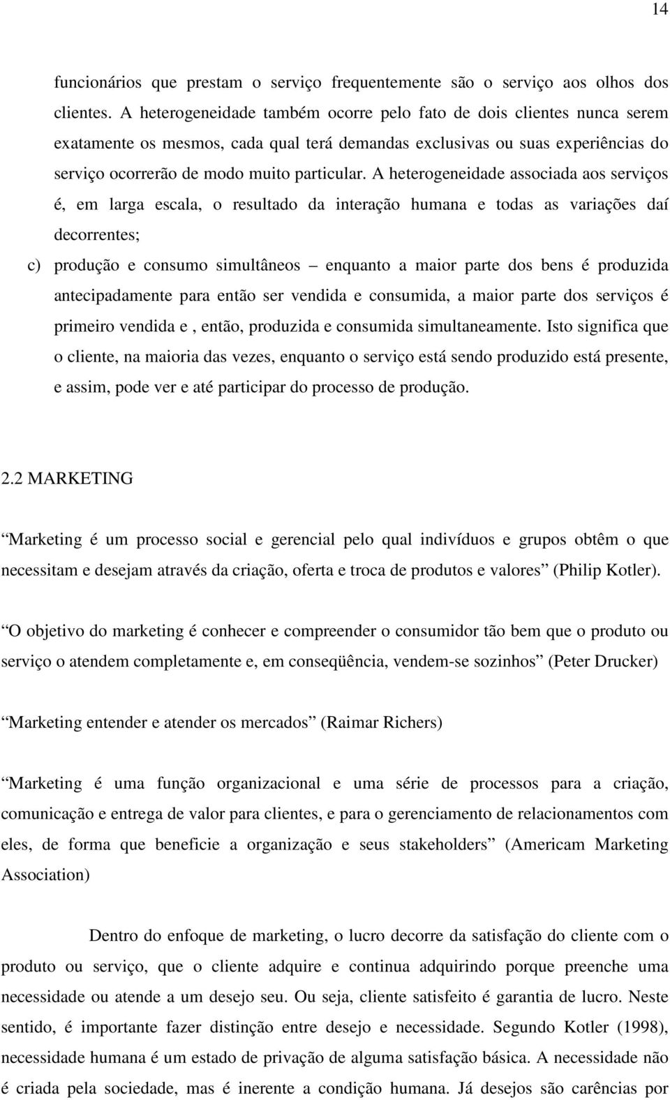 A heterogeneidade associada aos serviços é, em larga escala, o resultado da interação humana e todas as variações daí decorrentes; c) produção e consumo simultâneos enquanto a maior parte dos bens é