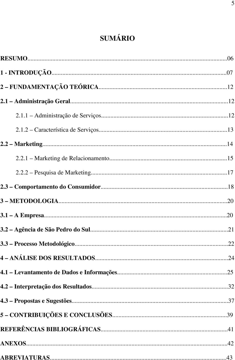 1 A Empresa...20 3.2 Agência de São Pedro do Sul...21 3.3 Processo Metodológico...22 4 ANÁLISE DOS RESULTADOS...24 4.1 Levantamento de Dados e Informações...25 4.