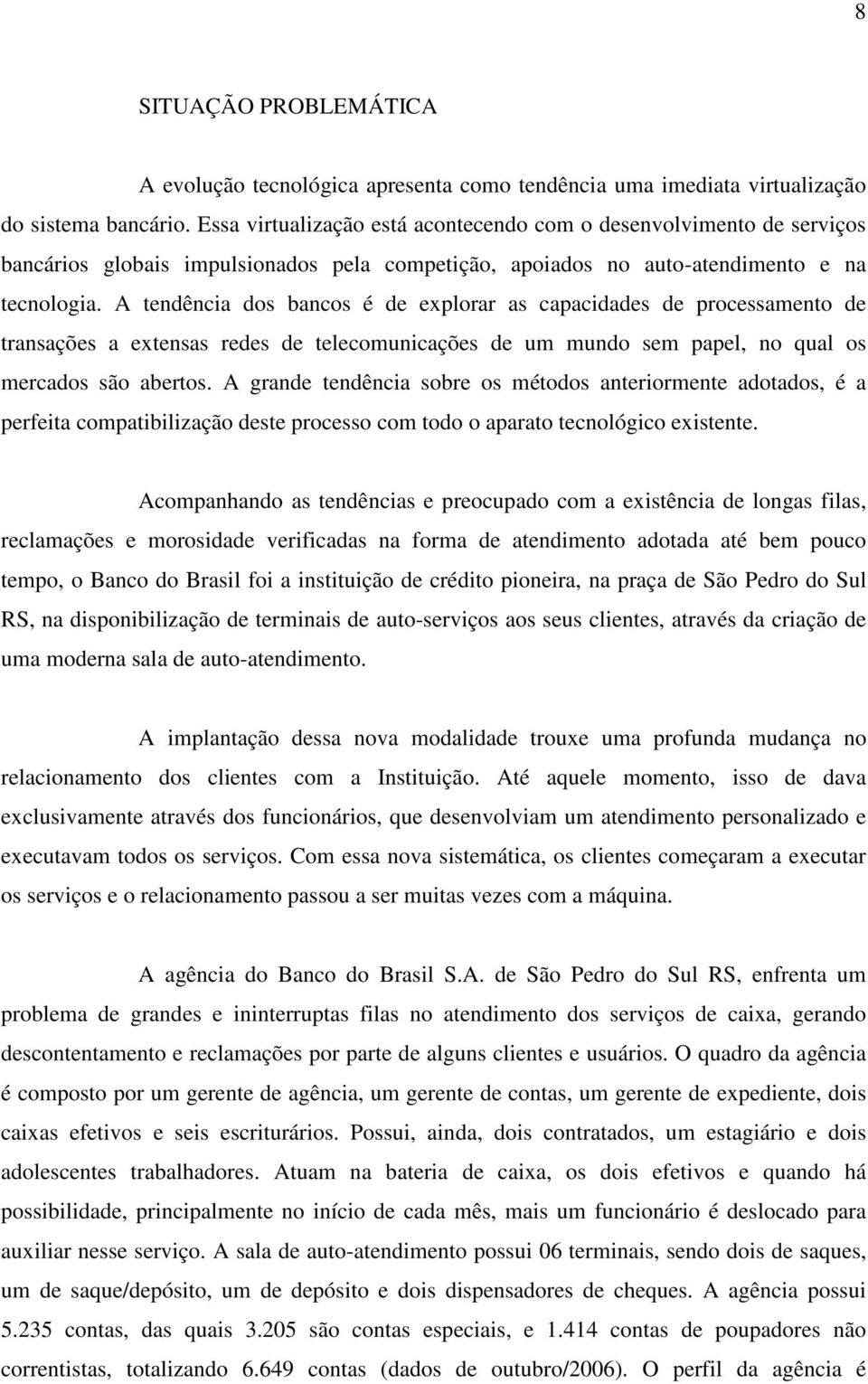 A tendência dos bancos é de explorar as capacidades de processamento de transações a extensas redes de telecomunicações de um mundo sem papel, no qual os mercados são abertos.