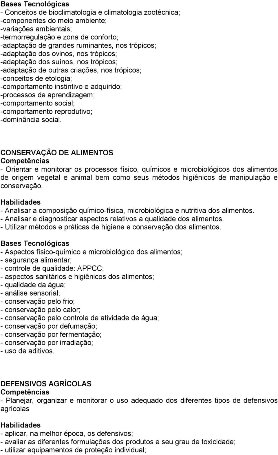 aprendizagem; -comportamento social; -comportamento reprodutivo; -dominância social.