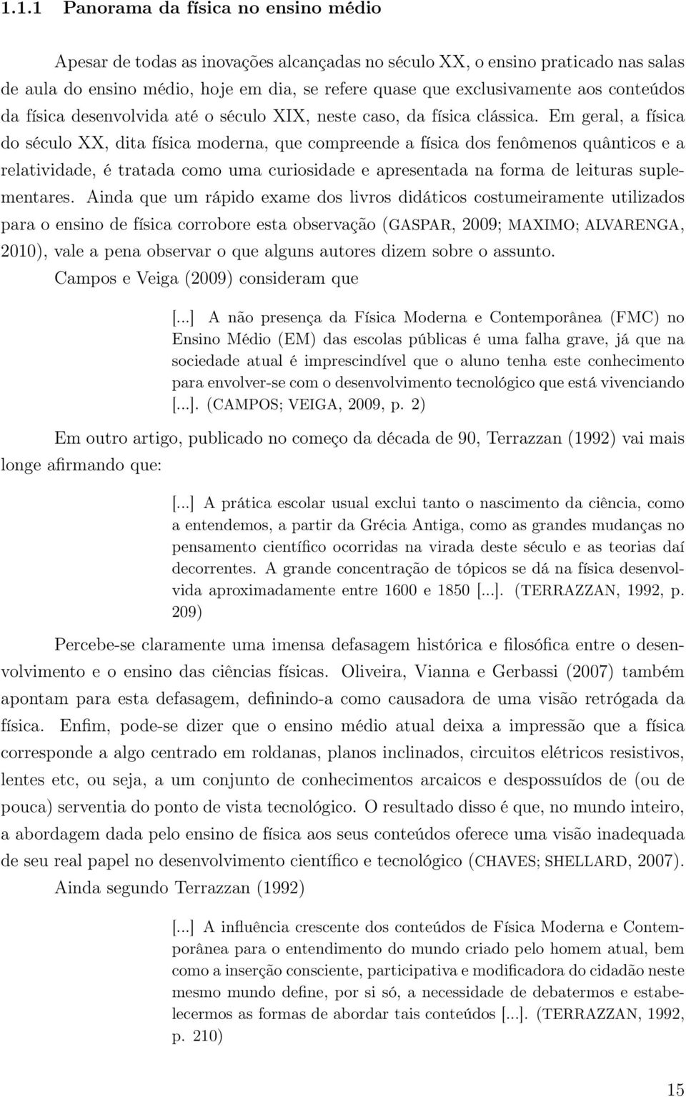 Em geral, a física do século XX, dita física moderna, que compreende a física dos fenômenos quânticos e a relatividade, é tratada como uma curiosidade e apresentada na forma de leituras suplementares.