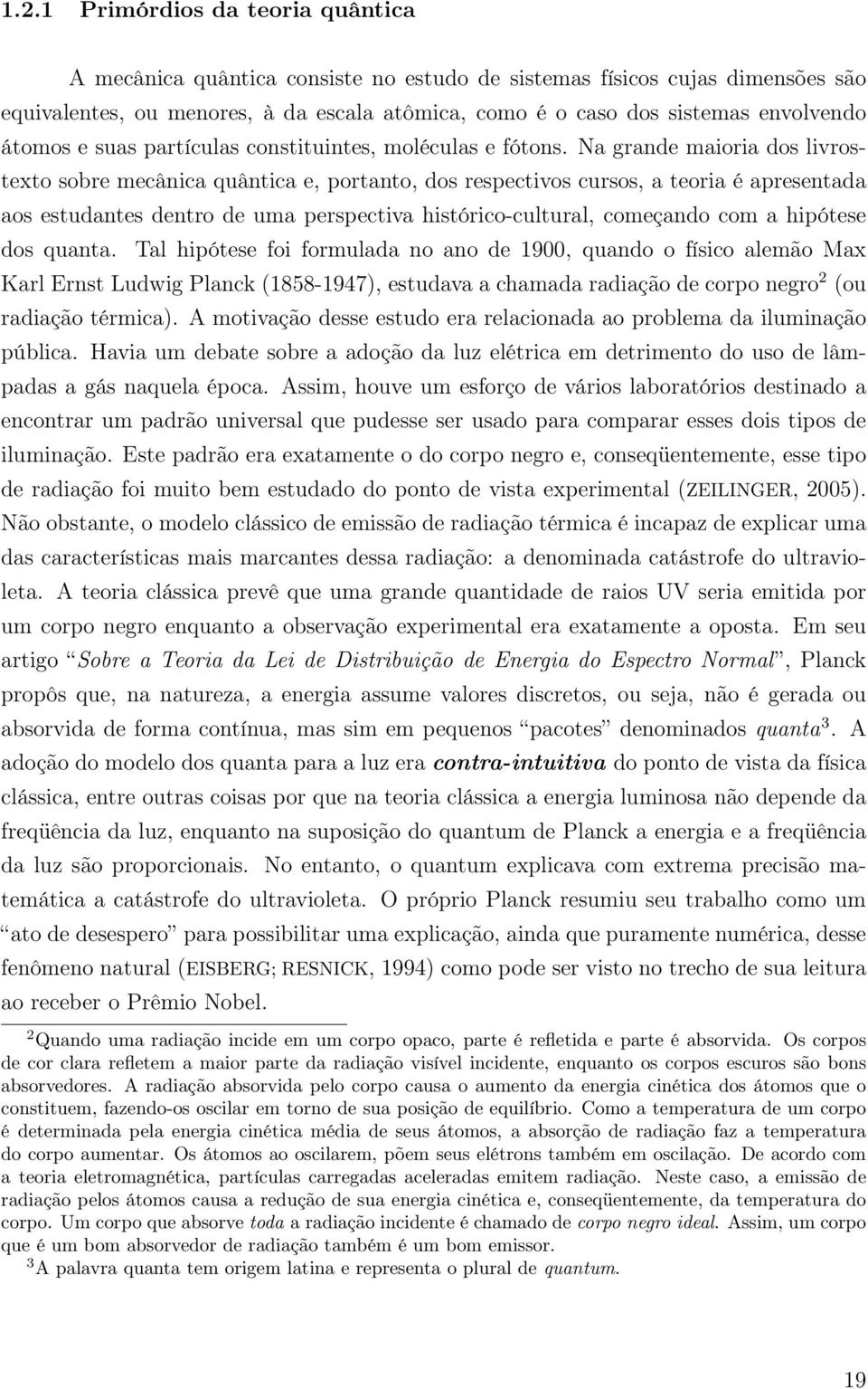 Na grande maioria dos livrostexto sobre mecânica quântica e, portanto, dos respectivos cursos, a teoria é apresentada aos estudantes dentro de uma perspectiva histórico-cultural, começando com a