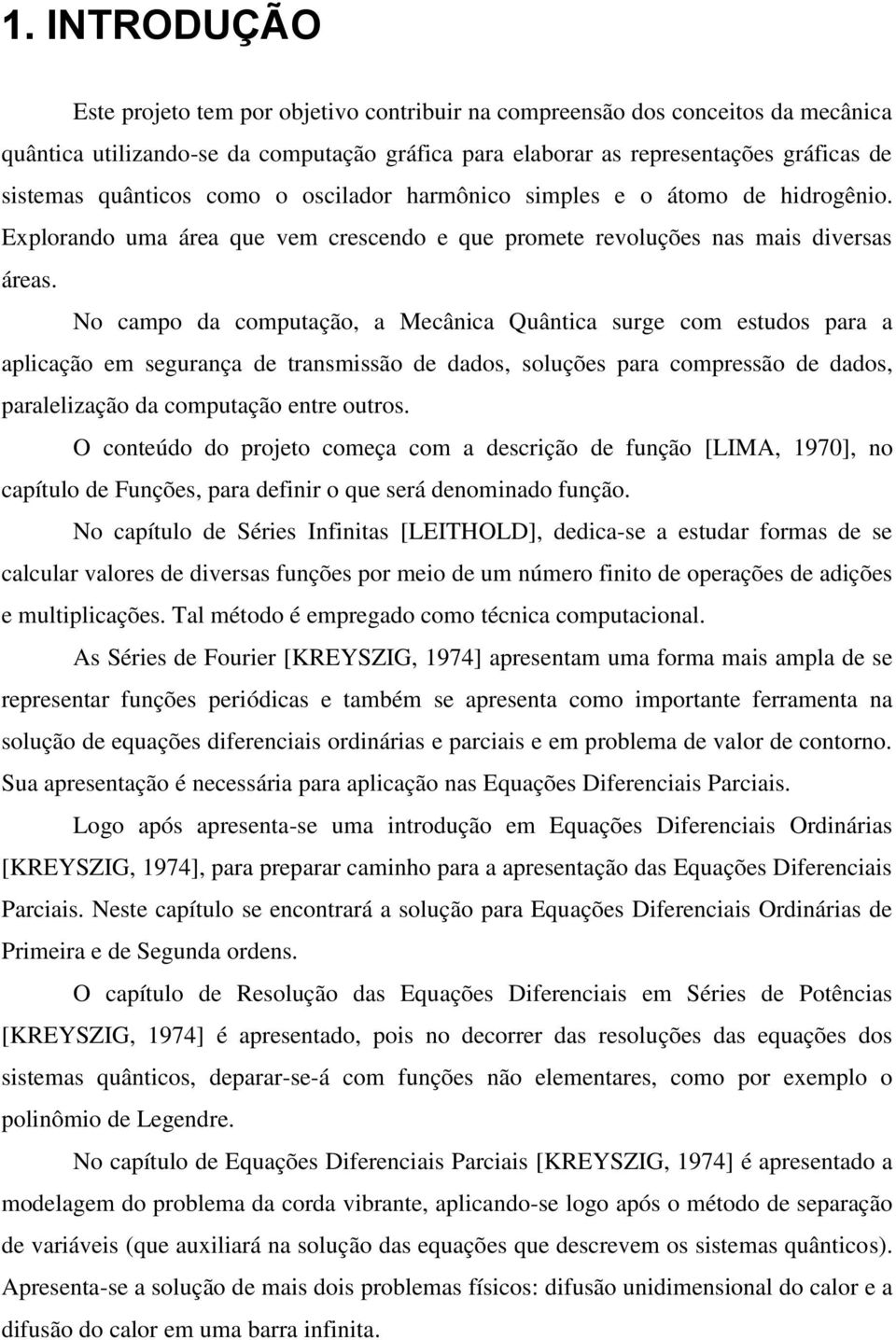 No campo da computação, a Mecâica Quâtica surge com estudos para a aplicação em seguraça de trasmissão de dados, soluções para compressão de dados, paralelização da computação etre outros.