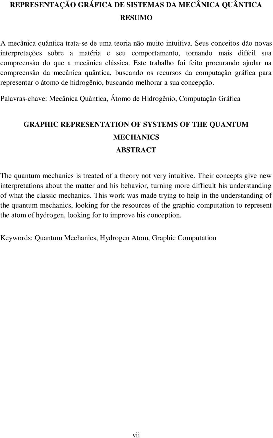 Este trabalho foi feito procurado ajudar a compreesão da mecâica quâtica, buscado os recursos da computação gráfica para represetar o átomo de hidrogêio, buscado melhorar a sua cocepção.