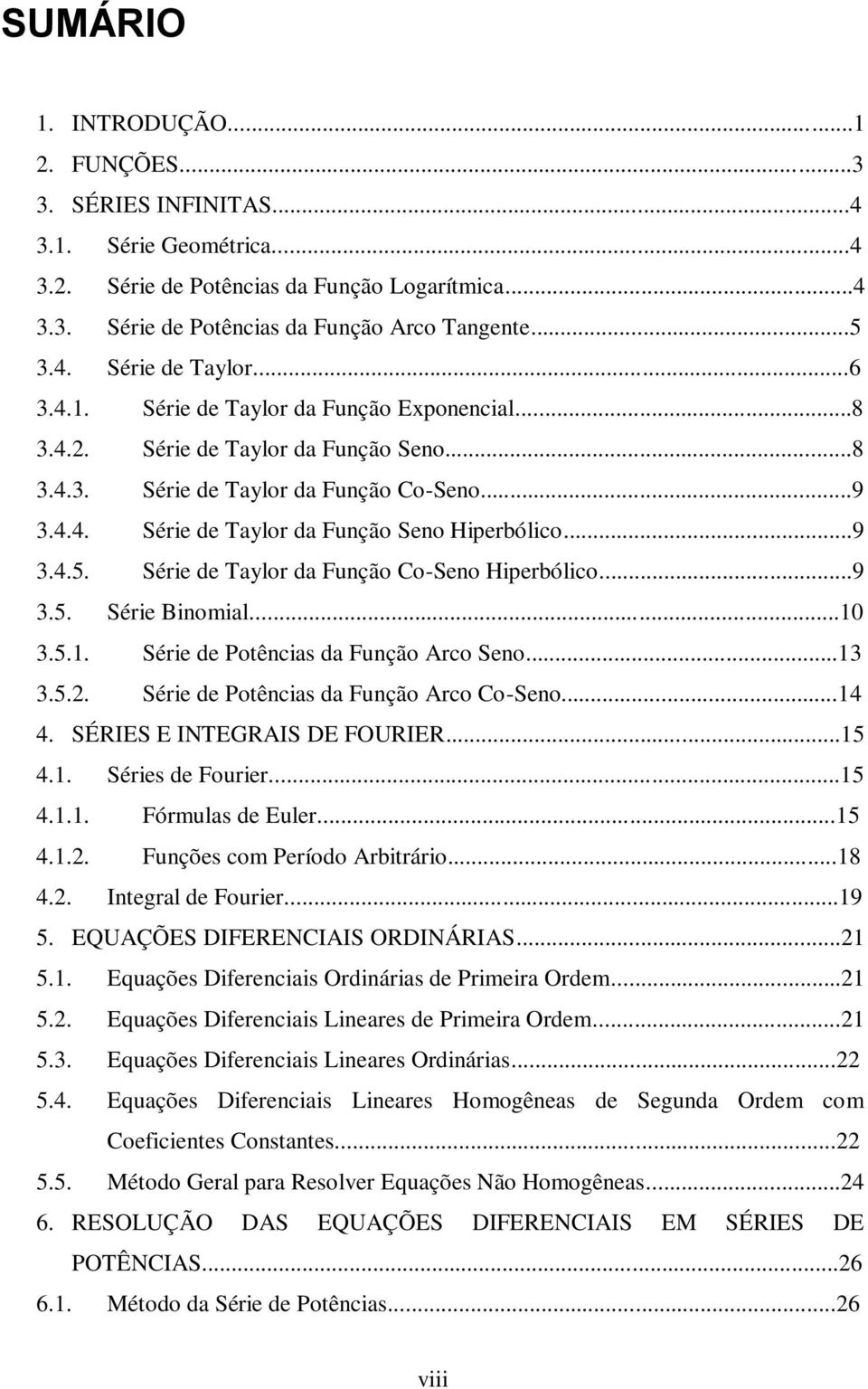 Série de Taylor da Fução Co-Seo Hiperbólico...9 3.5. Série Biomial...0 3.5.. Série de Potêcias da Fução Arco Seo...3 3.5.. Série de Potêcias da Fução Arco Co-Seo...4 4. SÉRIES E INTEGRAIS DE FOURIER.