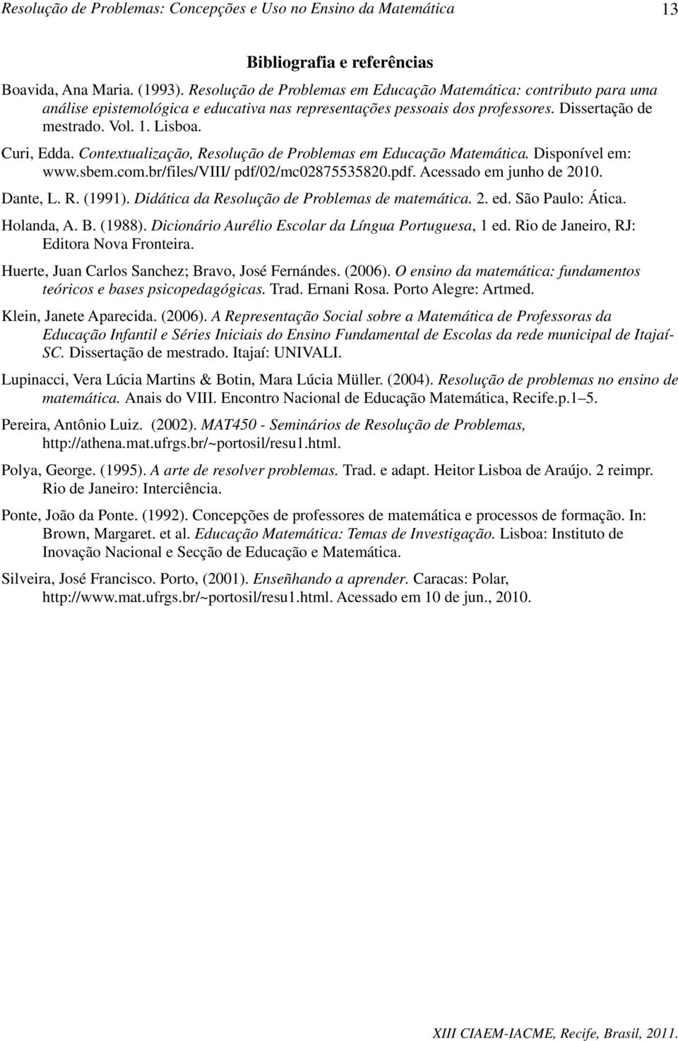 Contextualização, Resolução de Problemas em Educação Matemática. Disponível em: www.sbem.com.br/files/viii/ pdf/02/mc02875535820.pdf. Acessado em junho de 2010. Dante, L. R. (1991).