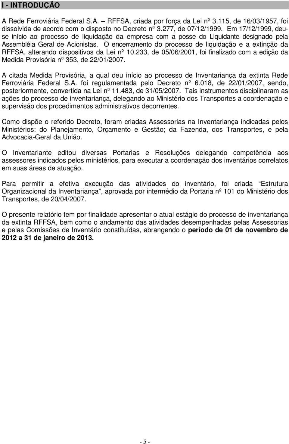 O encerramento do processo de liquidação e a extinção da RFFSA, alterando dispositivos da Lei nº 10.233, de 05/06/2001, foi finalizado com a edição da Medida Provisória nº 353, de 22/01/2007.