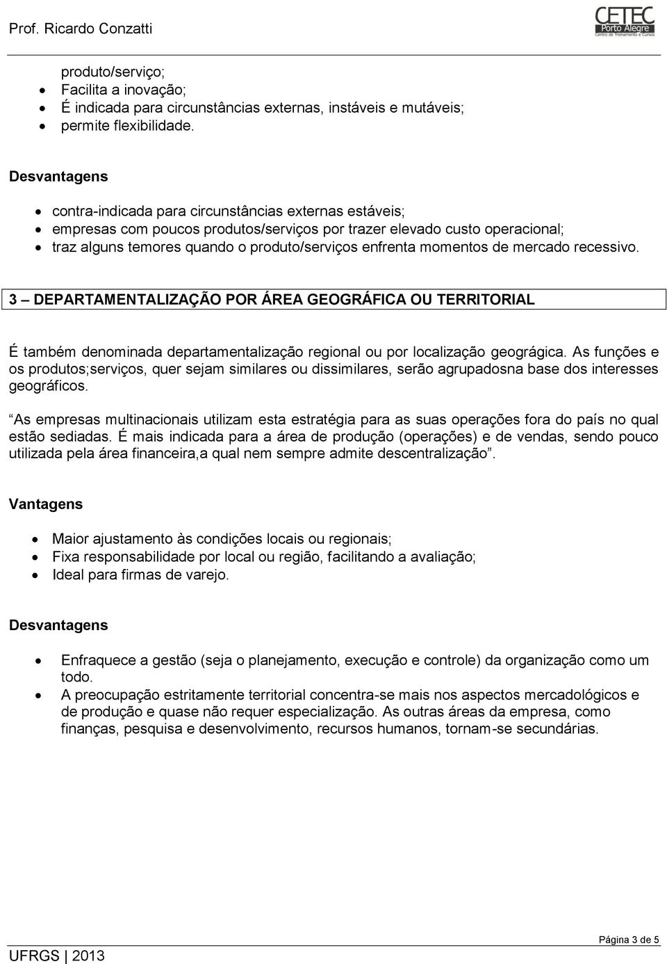 mercado recessivo. 3 DEPARTAMENTALIZAÇÃO POR ÁREA GEOGRÁFICA OU TERRITORIAL É também denominada departamentalização regional ou por localização geográgica.