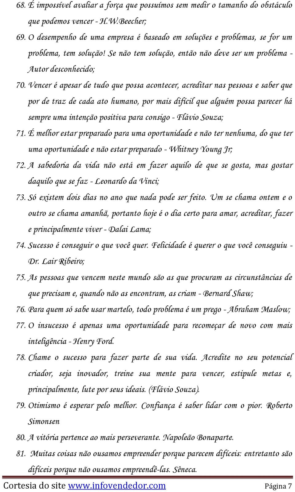 Vencer é apesar de tudo que possa acontecer, acreditar nas pessoas e saber que por de traz de cada ato humano, por mais difícil que alguém possa parecer há sempre uma intenção positiva para consigo -