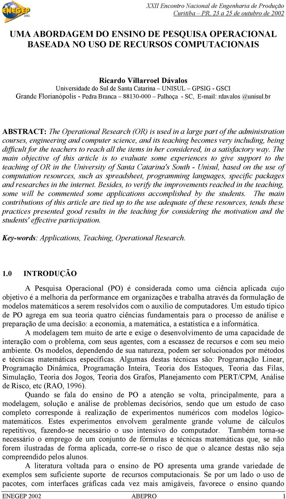 br ABSTRACT: The Operational Research (OR) is used in a large part of the administration courses, engineering and computer science, and its teaching becomes very including, being difficult for the