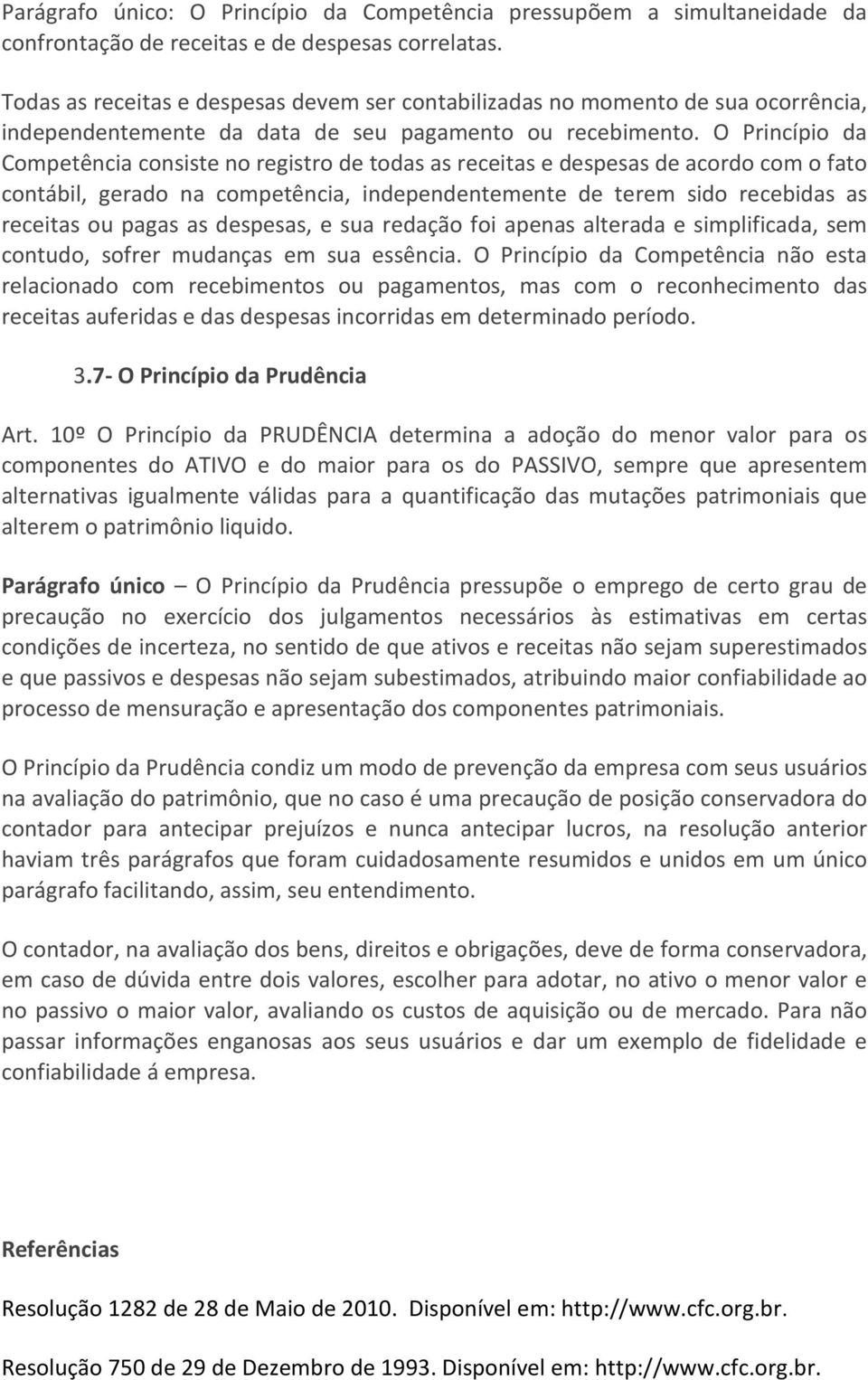 O Princípio da Competência consiste no registro de todas as receitas e despesas de acordo com o fato contábil, gerado na competência, independentemente de terem sido recebidas as receitas ou pagas as