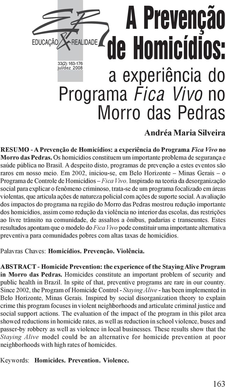 Em 2002, iniciou-se, em Belo Horizonte Minas Gerais o Programa de Controle de Homicídios Fica Vivo.