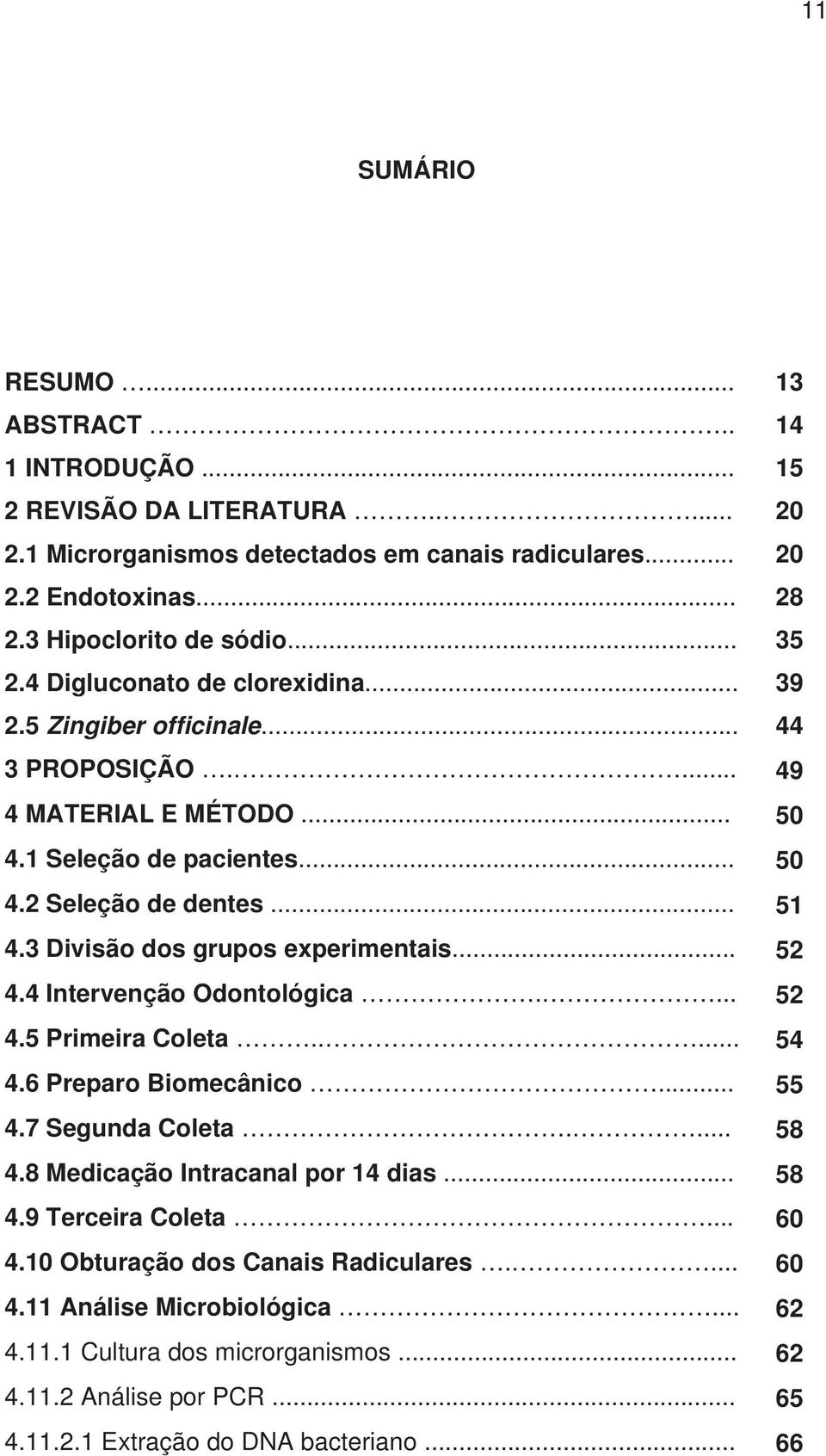 3 Divisão dos grupos experimentais... 52 4.4 Intervenção Odontológica.... 52 4.5 Primeira Coleta..... 54 4.6 Preparo Biomecânico... 55 4.7 Segunda Coleta.... 58 4.8 Medicação Intracanal por 14 dias.