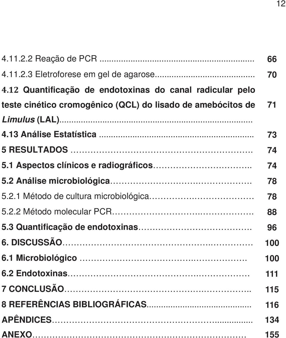 13 Análise Estatística... 73 5 RESULTADOS. 74 5.1 Aspectos clínicos e radiográficos.. 74 5.2 Análise microbiológica.. 78 5.2.1 Método de cultura microbiológica.