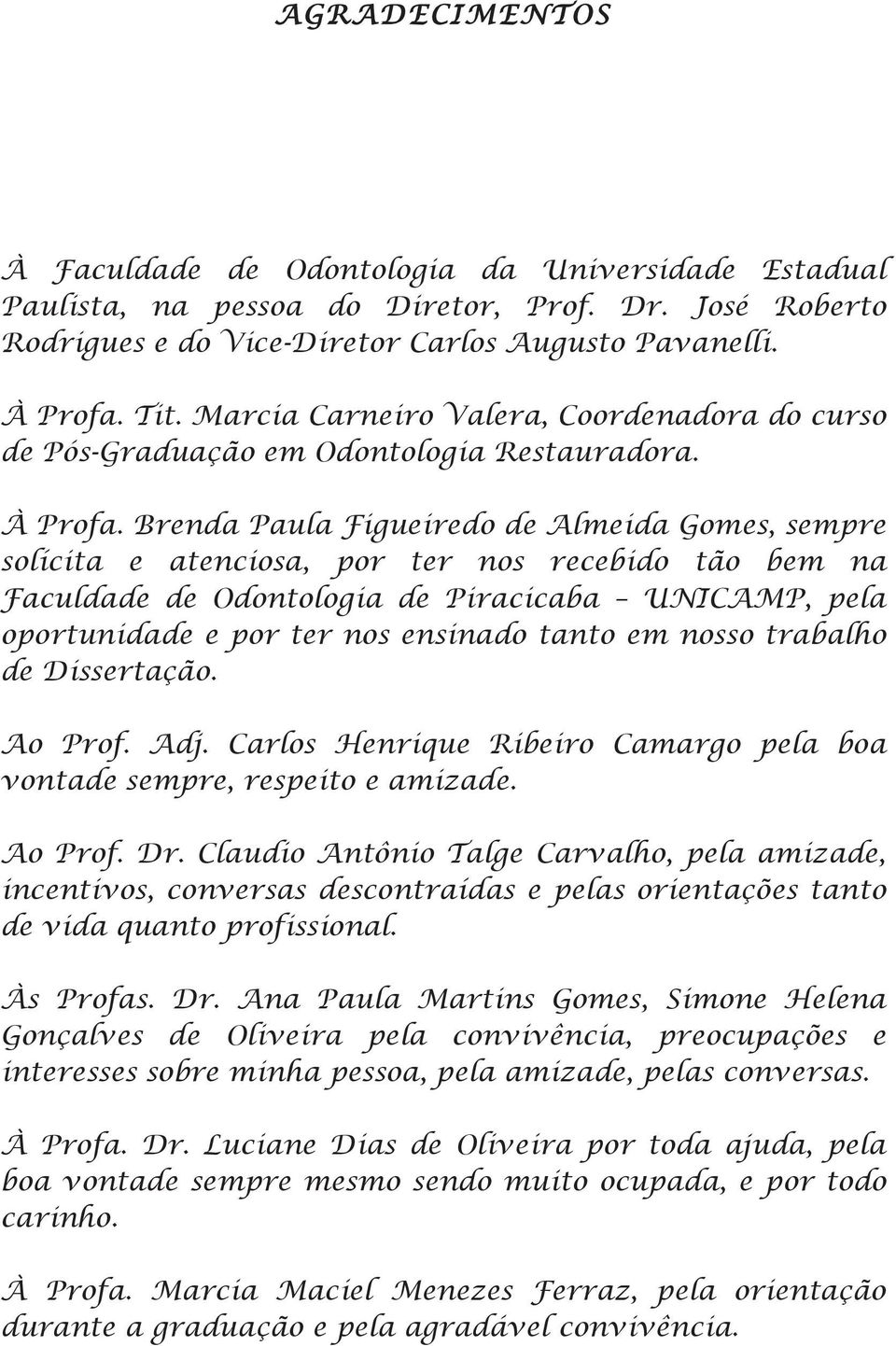 Brenda Paula Figueiredo de Almeida Gomes, sempre solícita e atenciosa, por ter nos recebido tão bem na Faculdade de Odontologia de Piracicaba UNICAMP, pela oportunidade e por ter nos ensinado tanto