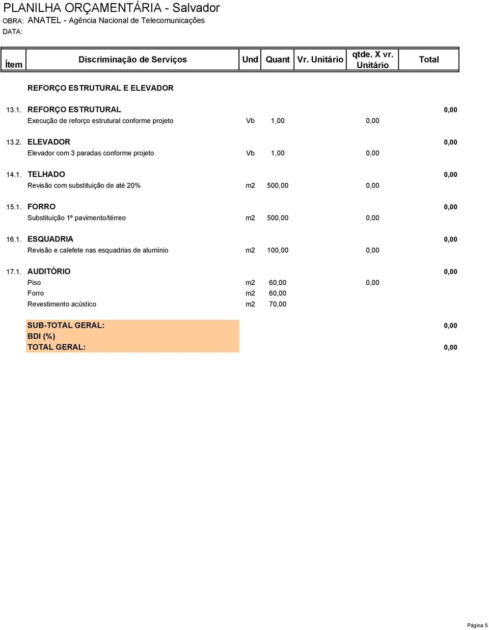 ELEVADOR 0,00 Elevador com 3 paradas conforme projeto Vb 1,00 0,00 14.1. TELHADO 0,00 Revisão com substituição de até 20% m2 500,00 0,00 15.1. FORRO 0,00 Substituição 1º pavimento/térreo m2 500,00 0,00 16.