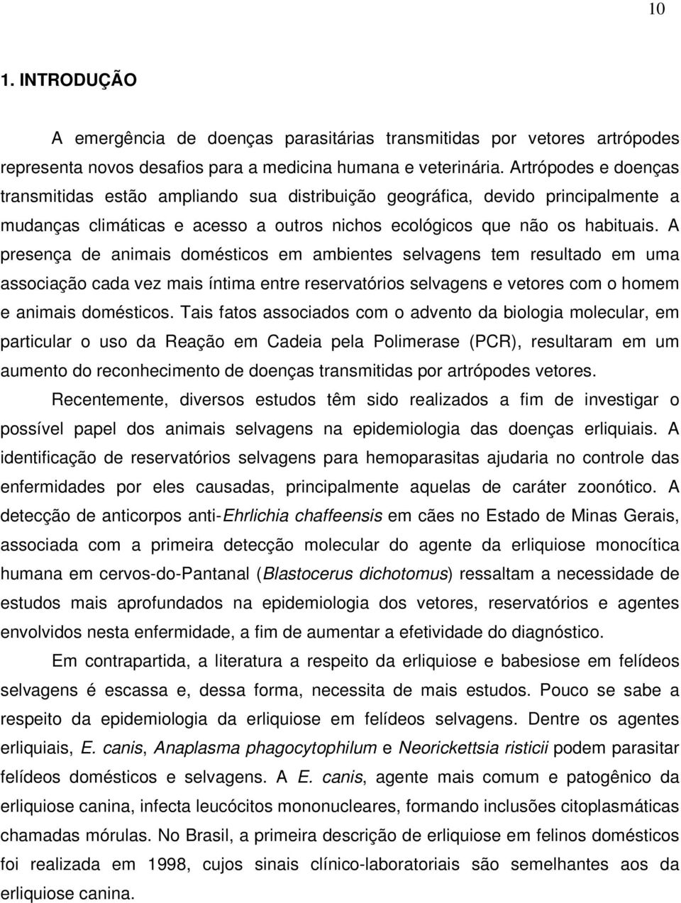 A presença de animais domésticos em ambientes selvagens tem resultado em uma associação cada vez mais íntima entre reservatórios selvagens e vetores com o homem e animais domésticos.