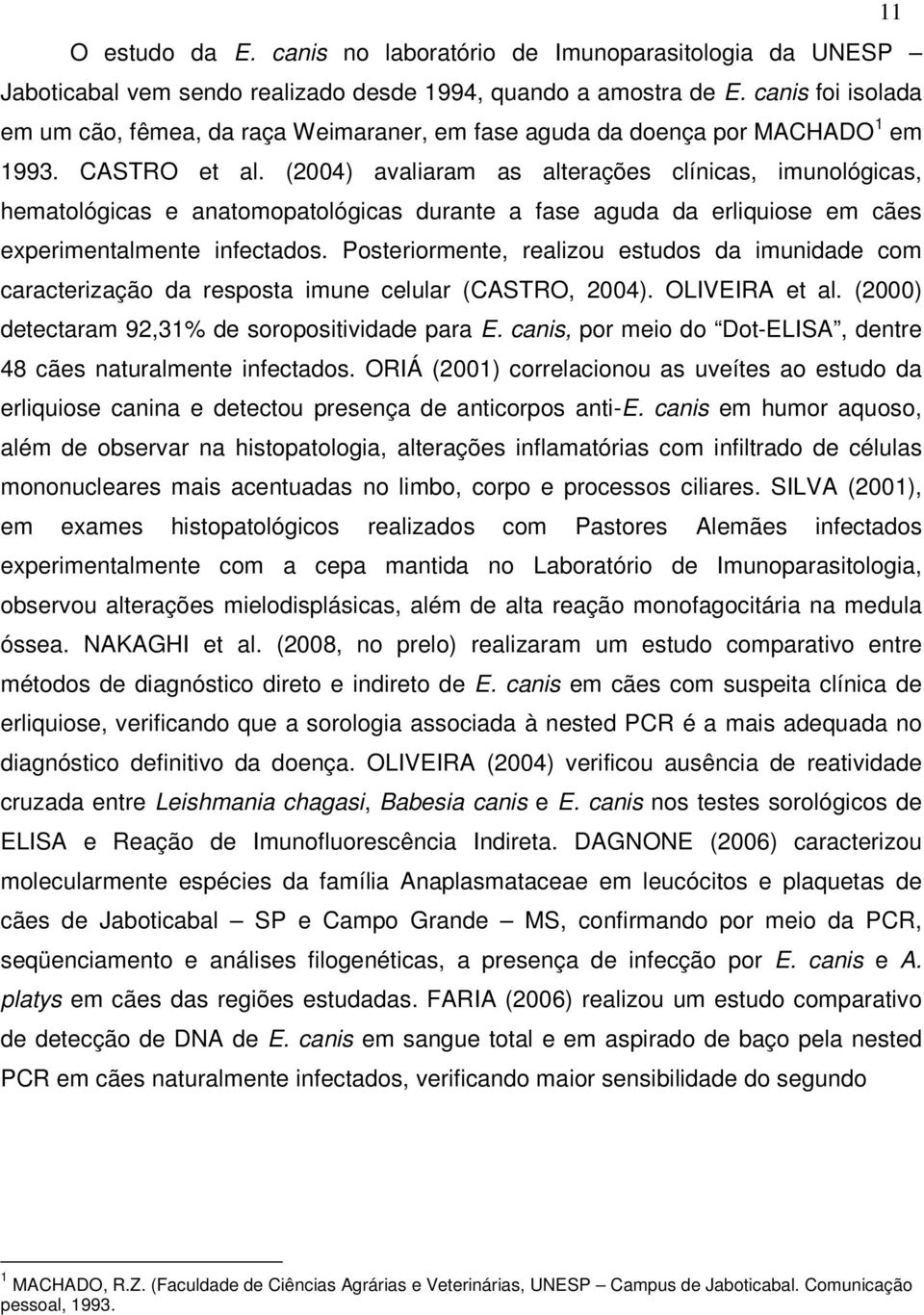 (2004) avaliaram as alterações clínicas, imunológicas, hematológicas e anatomopatológicas durante a fase aguda da erliquiose em cães experimentalmente infectados.