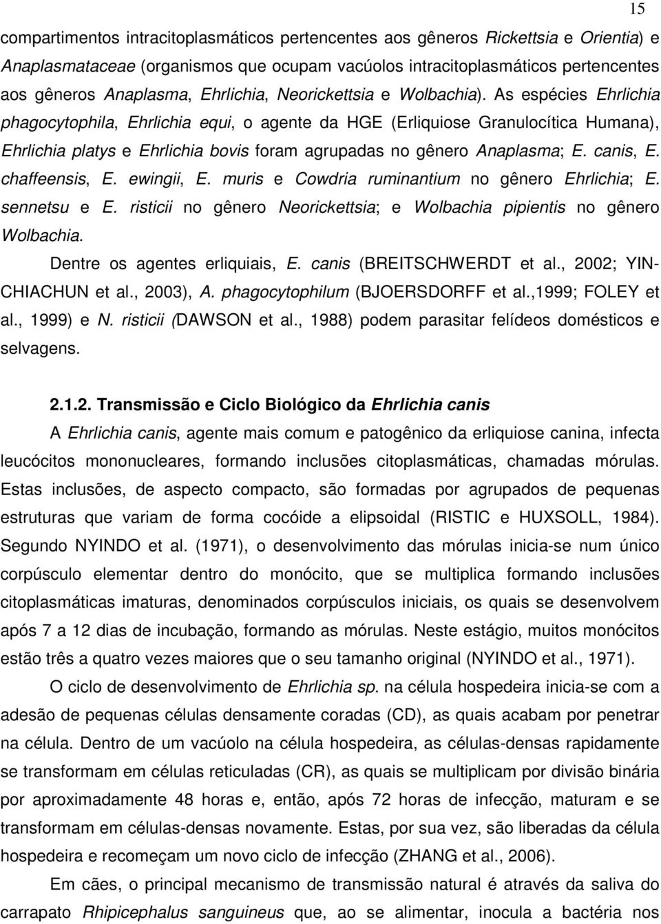 As espécies Ehrlichia phagocytophila, Ehrlichia equi, o agente da HGE (Erliquiose Granulocítica Humana), Ehrlichia platys e Ehrlichia bovis foram agrupadas no gênero Anaplasma; E. canis, E.