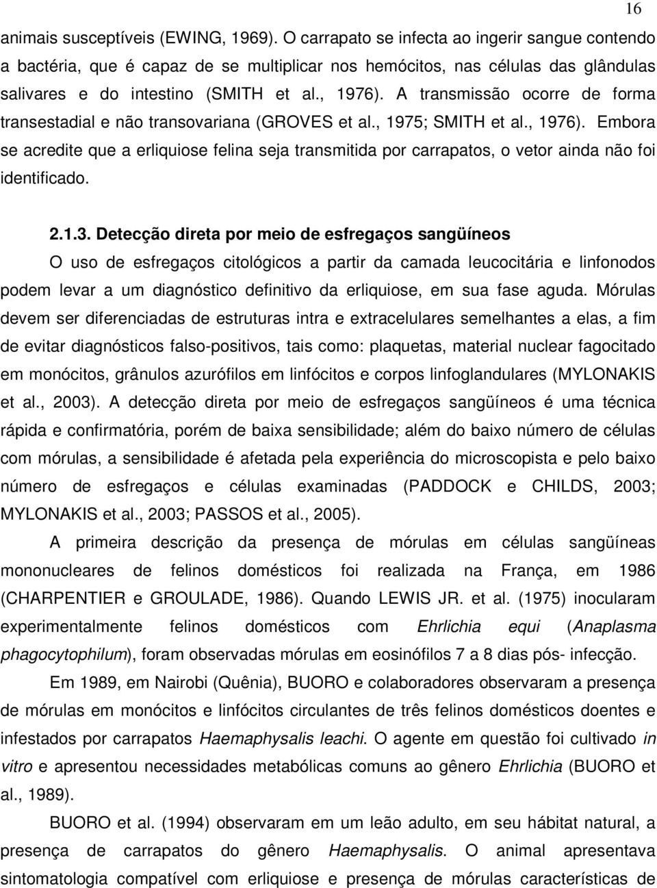 A transmissão ocorre de forma transestadial e não transovariana (GROVES et al., 1975; SMITH et al., 1976).