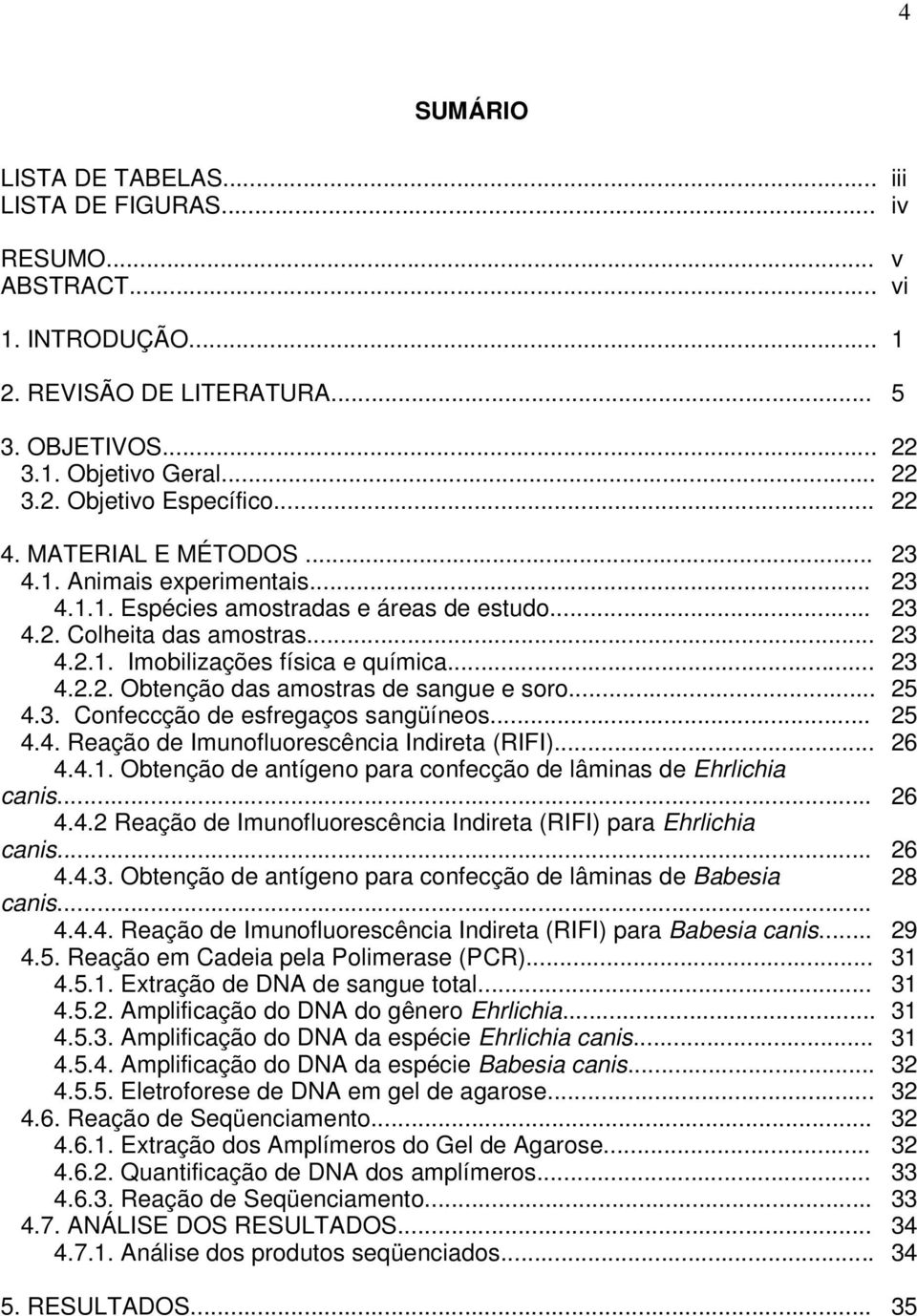 .. 25 4.3. Confeccção de esfregaços sangüíneos... 25 4.4. Reação de Imunofluorescência Indireta (RIFI)... 26 4.4.1. Obtenção de antígeno para confecção de lâminas de Ehrlichia canis... 26 4.4.2 Reação de Imunofluorescência Indireta (RIFI) para Ehrlichia canis.