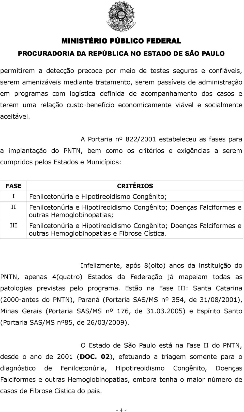 A Portaria nº 822/2001 estabeleceu as fases para a implantação do PNTN, bem como os critérios e exigências a serem cumpridos pelos Estados e Municípios: FASE I II III CRITÉRIOS Fenilcetonúria e