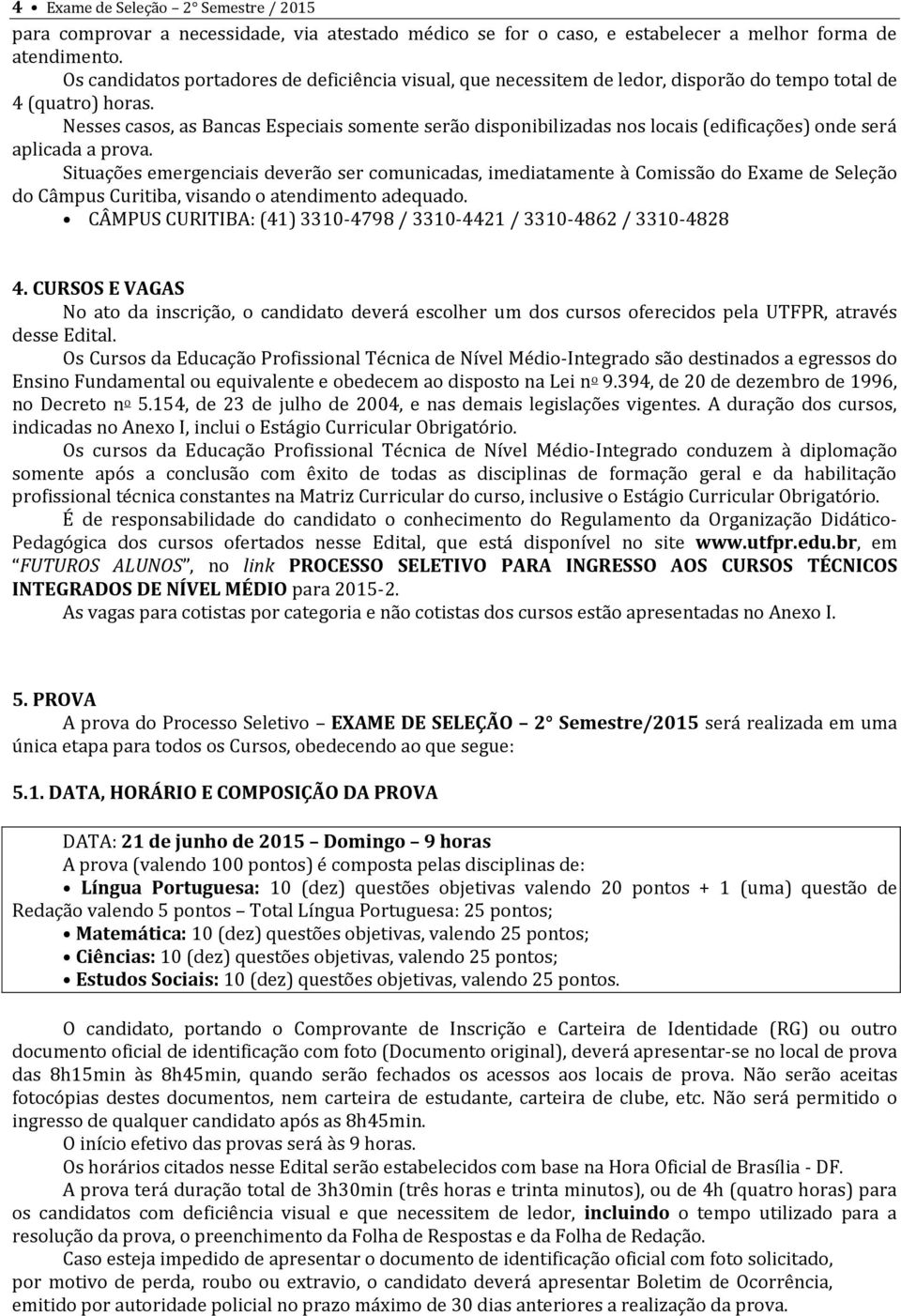 Nesses casos, as Bancas Especiais somente serão disponibilizadas nos locais (edificações) onde será aplicada a prova.