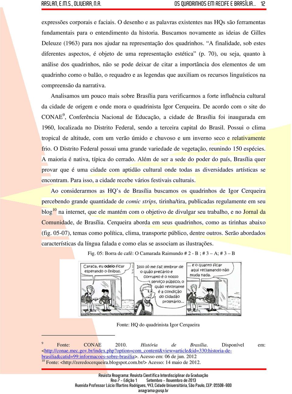 70), ou seja, quanto à análise dos quadrinhos, não se pode deixar de citar a importância dos elementos de um quadrinho como o balão, o requadro e as legendas que auxiliam os recursos linguísticos na