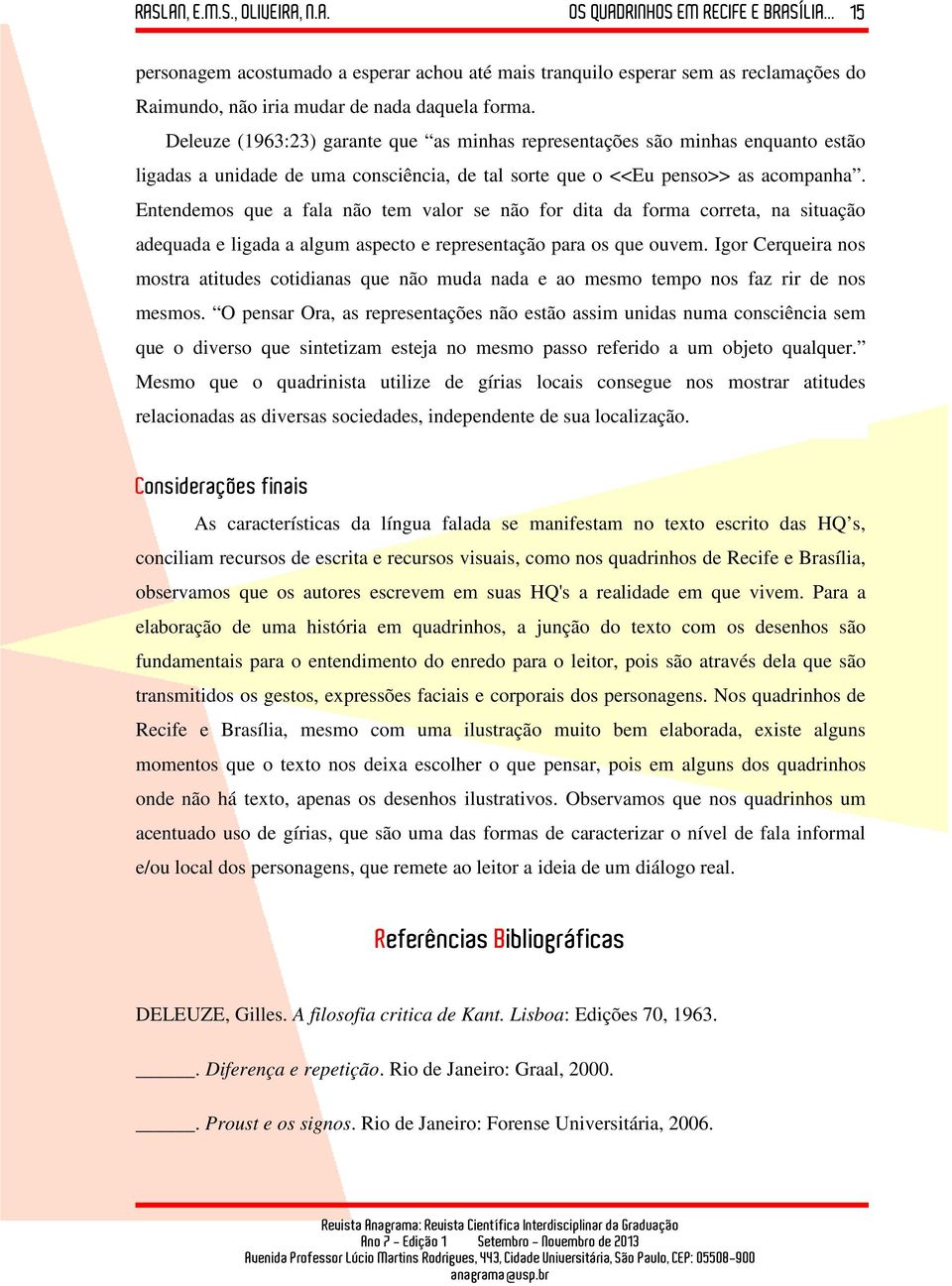 Entendemos que a fala não tem valor se não for dita da forma correta, na situação adequada e ligada a algum aspecto e representação para os que ouvem.