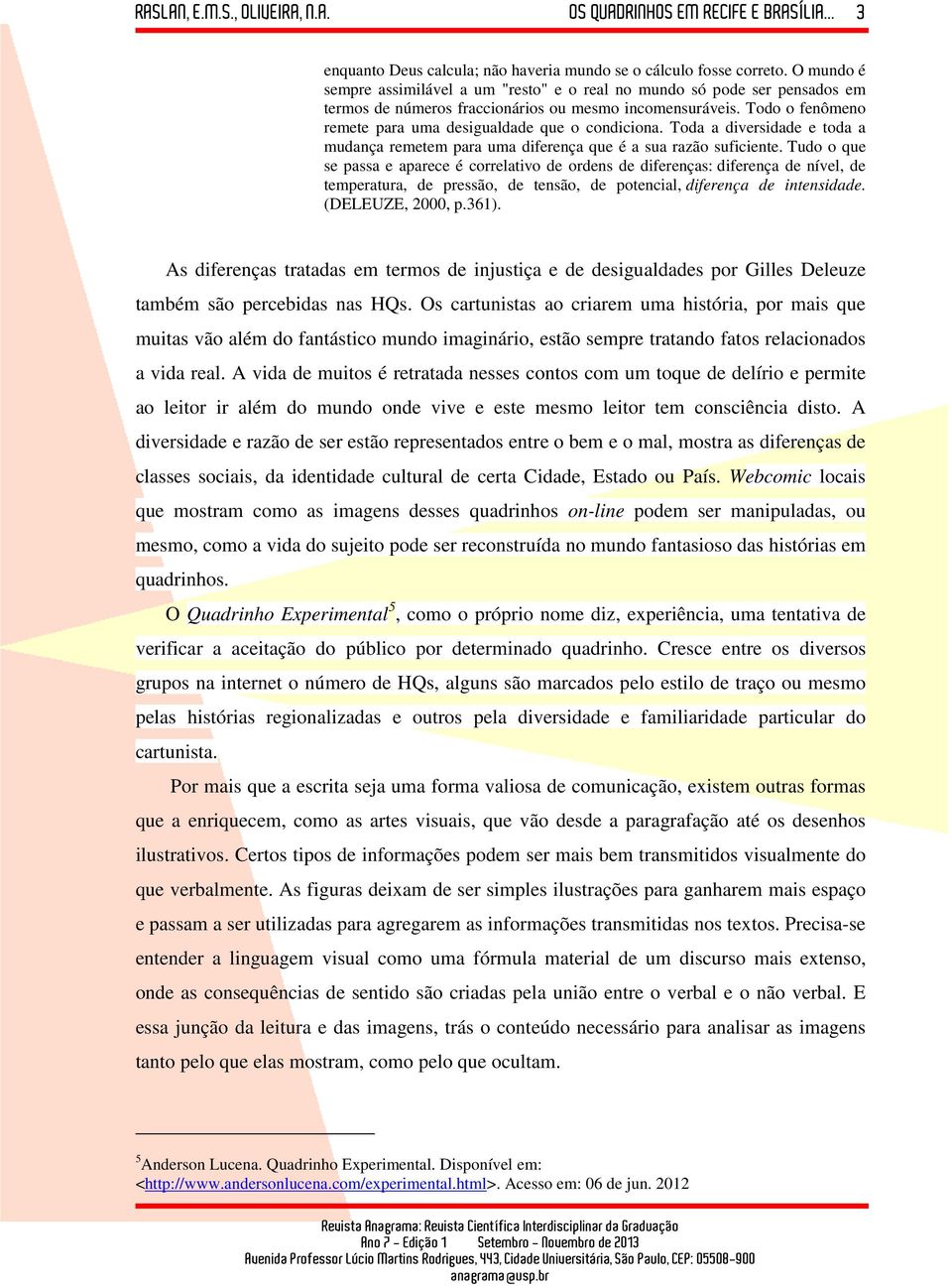 Todo o fenômeno remete para uma desigualdade que o condiciona. Toda a diversidade e toda a mudança remetem para uma diferença que é a sua razão suficiente.