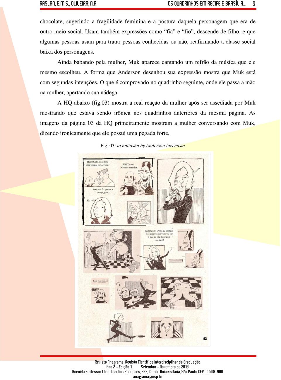 Ainda babando pela mulher, Muk aparece cantando um refrão da música que ele mesmo escolheu. A forma que Anderson desenhou sua expressão mostra que Muk está com segundas intenções.