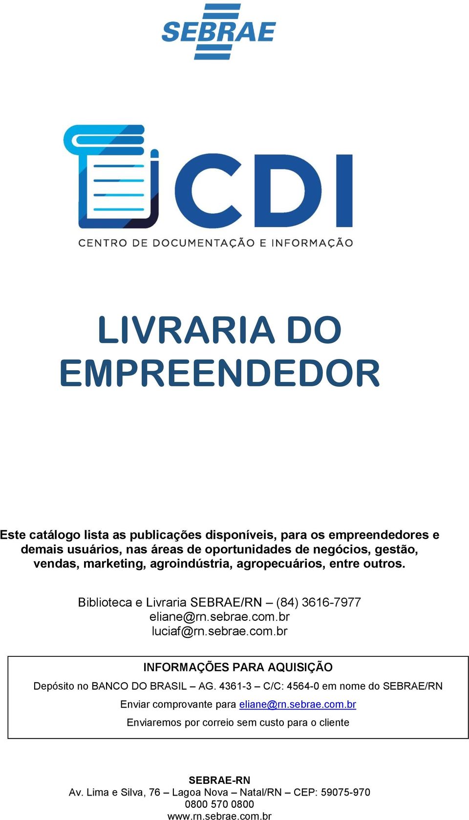 Biblioteca e Livraria SEBRAE/RN (84) 3616-7977 eliane@rn.sebrae.com.br luciaf@rn.sebrae.com.br INFORMAÇÕES PARA AQUISIÇÃO Depósito no BANCO DO BRASIL AG.