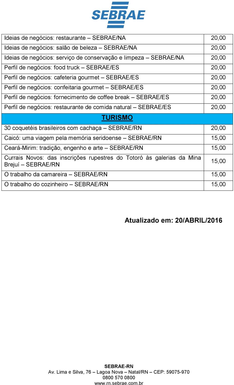 de negócios: restaurante de comida natural SEBRAE/ES 20,00 TURISMO 30 coquetéis brasileiros com cachaça SEBRAE/RN 20,00 Caicó: uma viagem pela memória seridoense SEBRAE/RN 15,00 Ceará-Mirim: