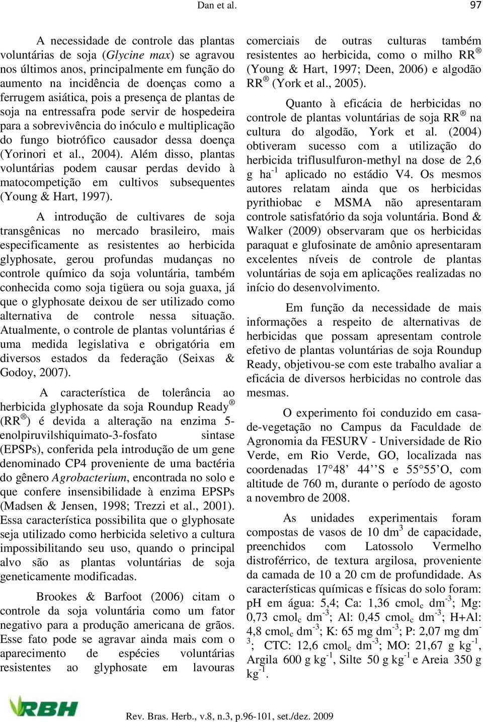 presença de plantas de soja na entressafra pode servir de hospedeira para a sobrevivência do inóculo e multiplicação do fungo biotrófico causador dessa doença (Yorinori et al., 2004).