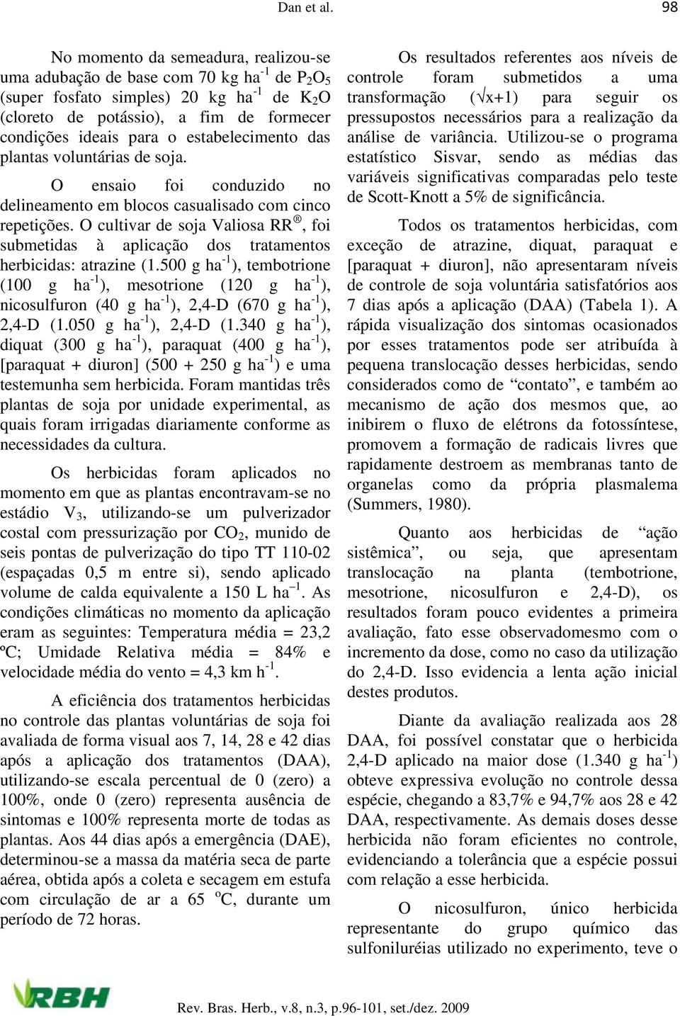 estabelecimento das plantas voluntárias de soja. O ensaio foi conduzido no delineamento em blocos casualisado com cinco repetições.