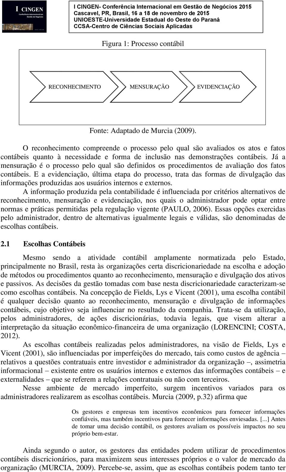 Já a mensuração é o processo pelo qual são definidos os procedimentos de avaliação dos fatos contábeis.