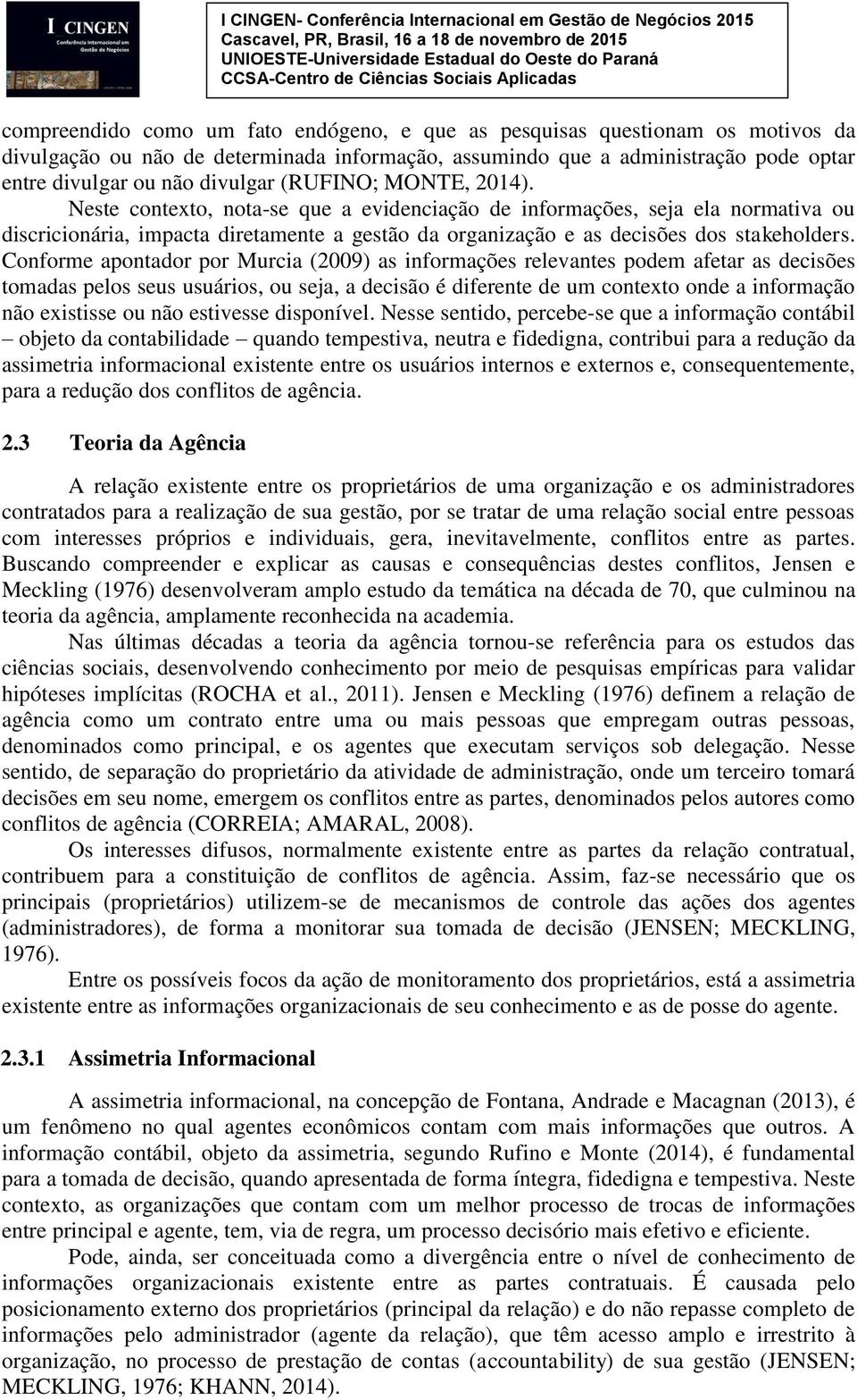 Conforme apontador por Murcia (2009) as informações relevantes podem afetar as decisões tomadas pelos seus usuários, ou seja, a decisão é diferente de um contexto onde a informação não existisse ou