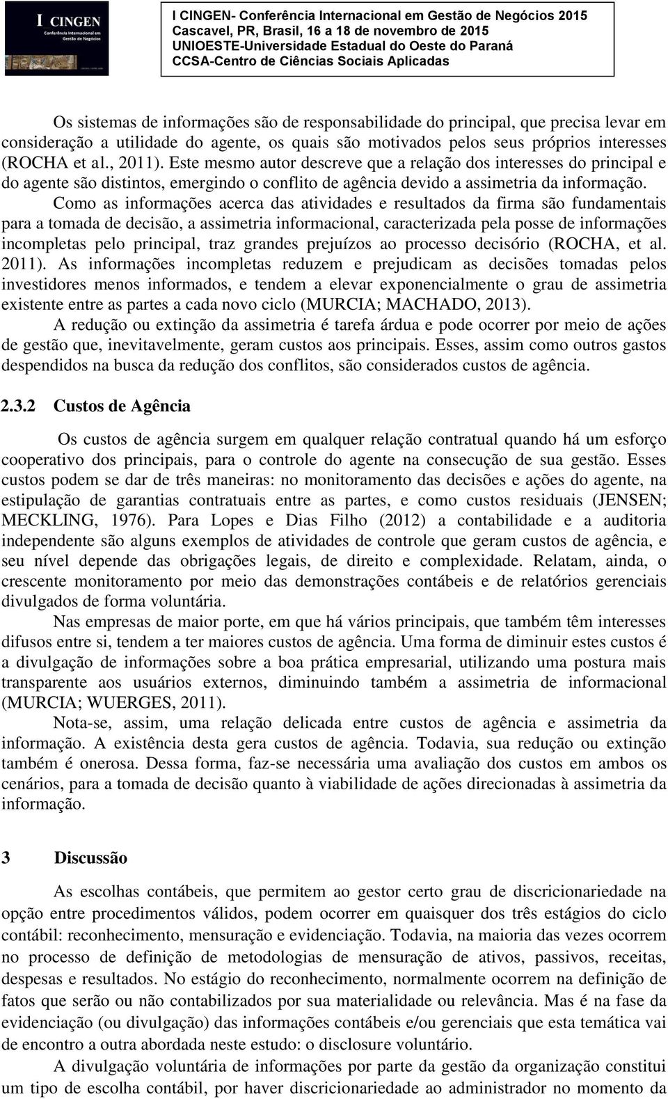 Como as informações acerca das atividades e resultados da firma são fundamentais para a tomada de decisão, a assimetria informacional, caracterizada pela posse de informações incompletas pelo