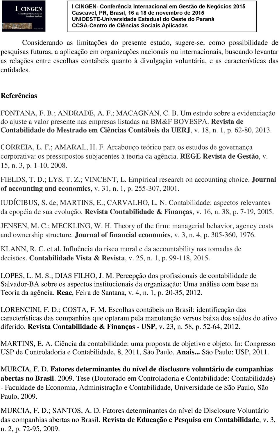 ; ANDRADE, A. F.; MACAGNAN, C. B. Um estudo sobre a evidenciação do ajuste a valor presente nas empresas listadas na BM&F BOVESPA.