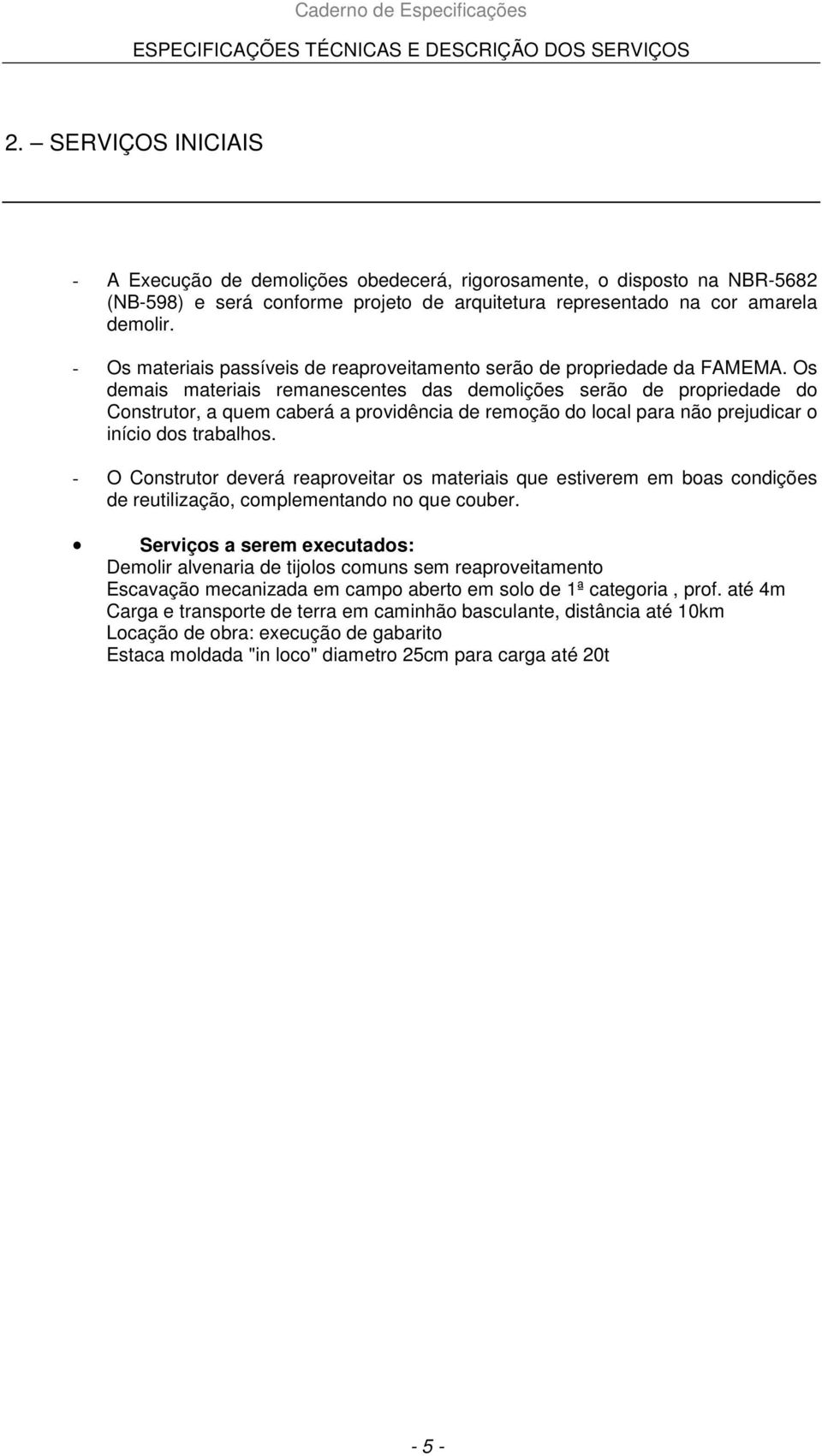 Os demais materiais remanescentes das demolições serão de propriedade do Construtor, a quem caberá a providência de remoção do local para não prejudicar o início dos trabalhos.