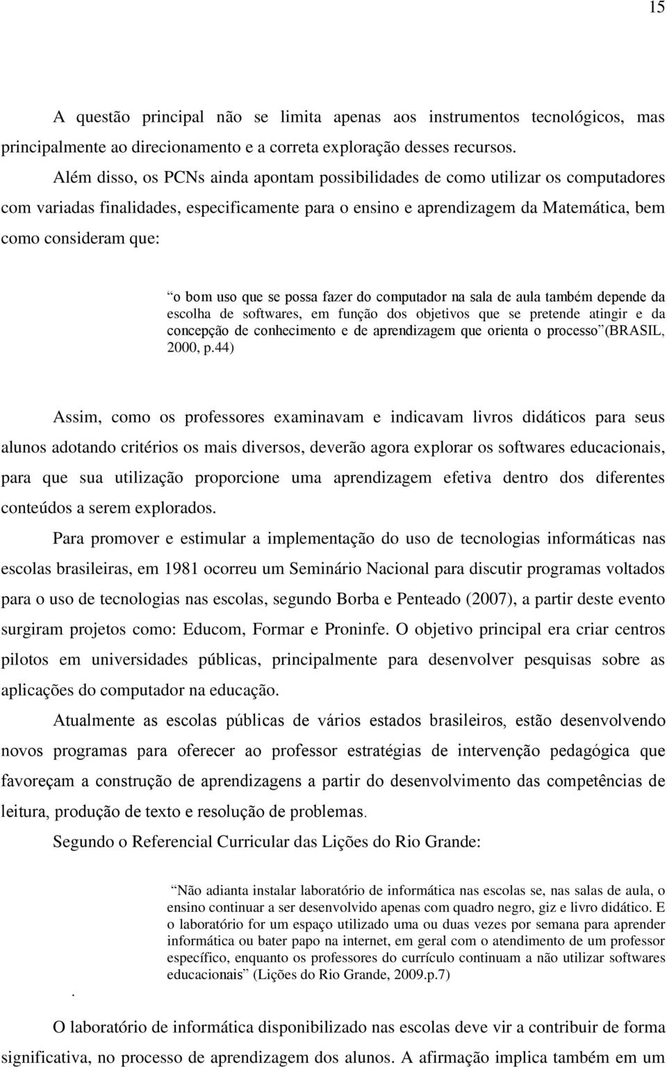 uso que se possa fazer do computador na sala de aula também depende da escolha de softwares, em função dos objetivos que se pretende atingir e da concepção de conhecimento e de aprendizagem que