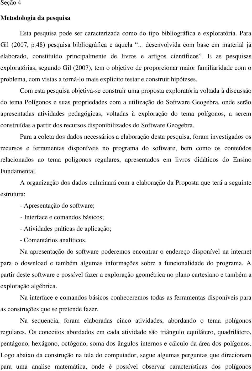 E as pesquisas exploratórias, segundo Gil (2007), tem o objetivo de proporcionar maior familiaridade com o problema, com vistas a torná-lo mais explicito testar e construir hipóteses.