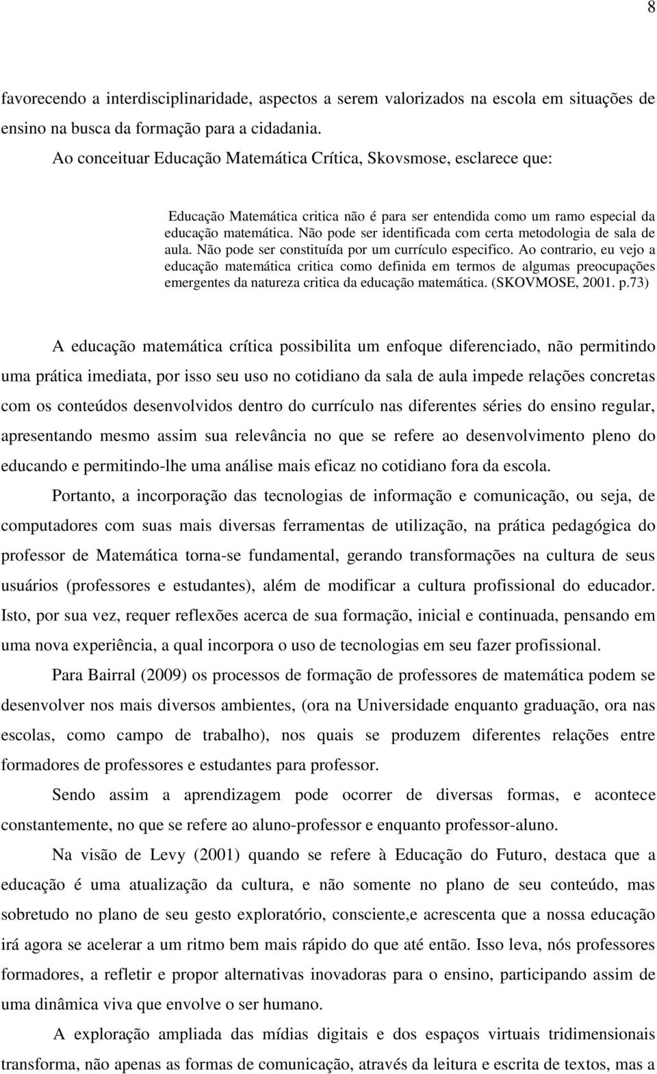 Não pode ser identificada com certa metodologia de sala de aula. Não pode ser constituída por um currículo especifico.