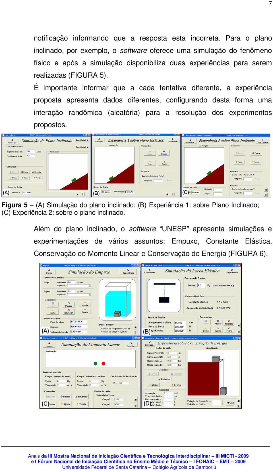 É importante informar que a cada tentativa diferente, a experiência proposta apresenta dados diferentes, configurando desta forma uma interação randômica (aleatória) para a resolução dos