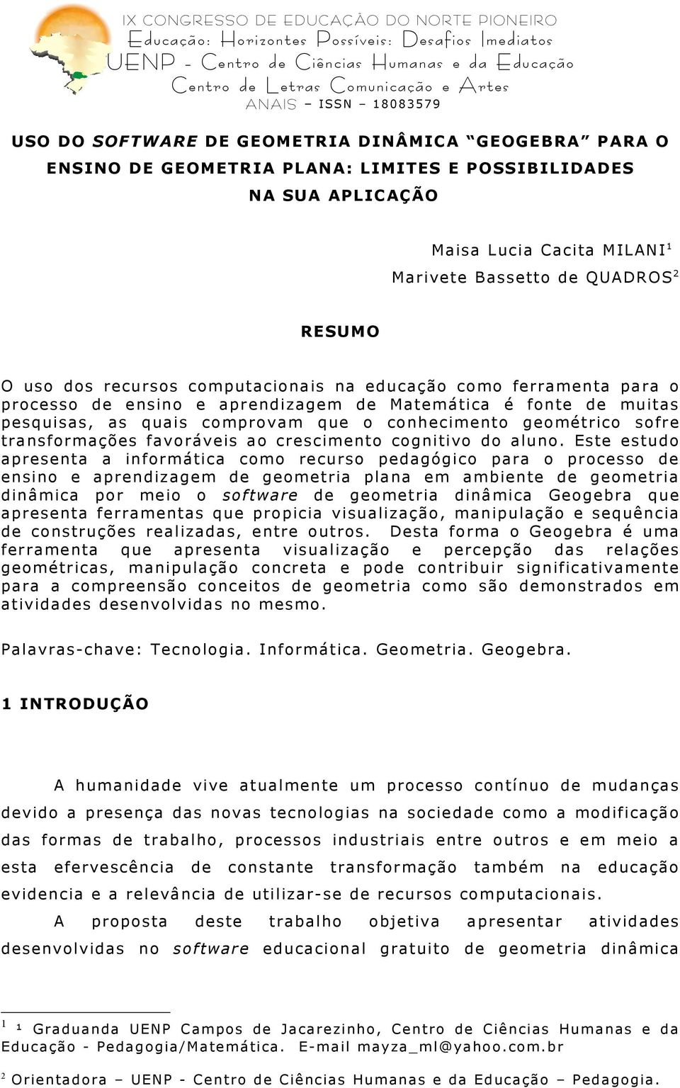 Mat mática é fo nt muitas p squisas, as quais co mpr o vam qu o co nh cim nto go mé tr ico so fr tr ansfo r maçõ s favo r áv is ao cr scim nto co gnitivo do aluno.