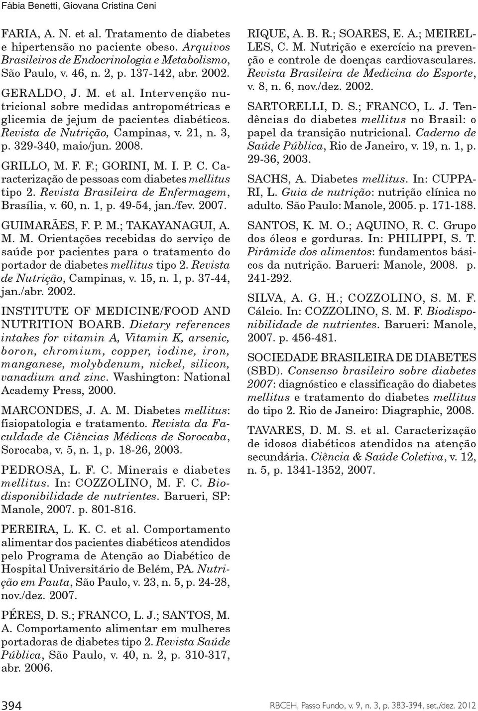 329-340, maio/jun. 2008. GRILLO, M. F. F.; GORINI, M. I. P. C. Caracterização de pessoas com diabetes mellitus tipo 2. Revista Brasileira de Enfermagem, Brasília, v. 60, n. 1, p. 49-54, jan./fev.