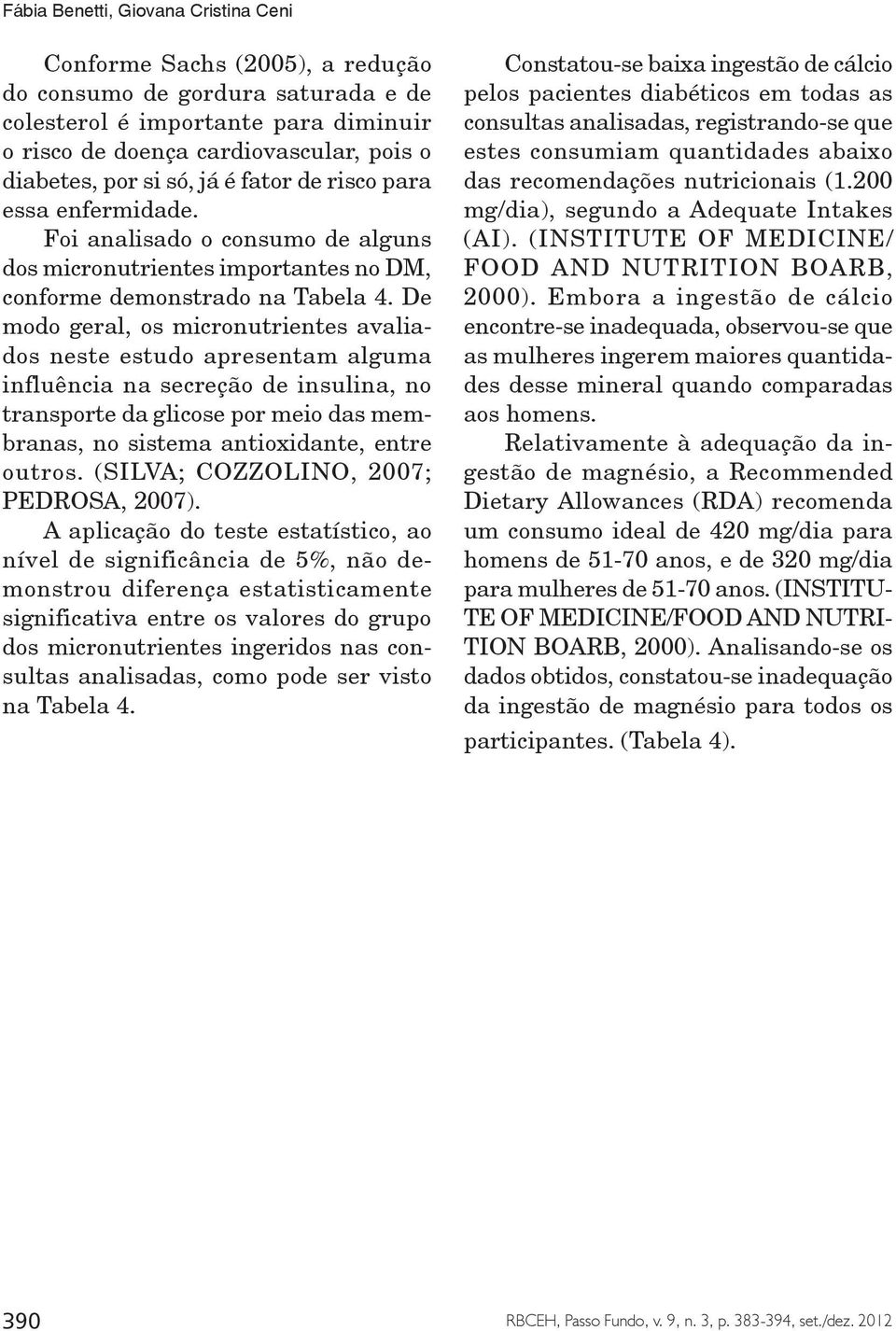 De modo geral, os micronutrientes avaliados neste estudo apresentam alguma influência na secreção de insulina, no transporte da glicose por meio das membranas, no sistema antioxidante, entre outros.