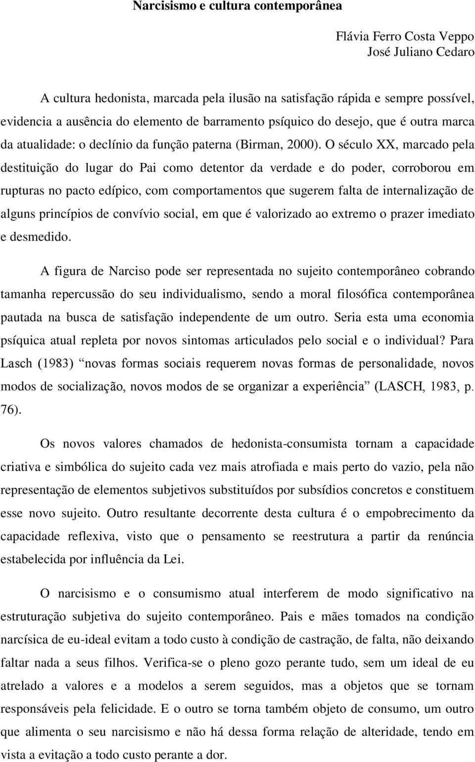 O século XX, marcado pela destituição do lugar do Pai como detentor da verdade e do poder, corroborou em rupturas no pacto edípico, com comportamentos que sugerem falta de internalização de alguns