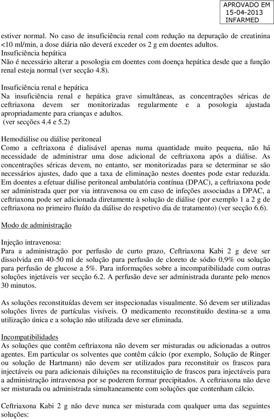 Insuficiência renal e hepática Na insuficiência renal e hepática grave simultâneas, as concentrações séricas de ceftriaxona devem ser monitorizadas regularmente e a posologia ajustada apropriadamente